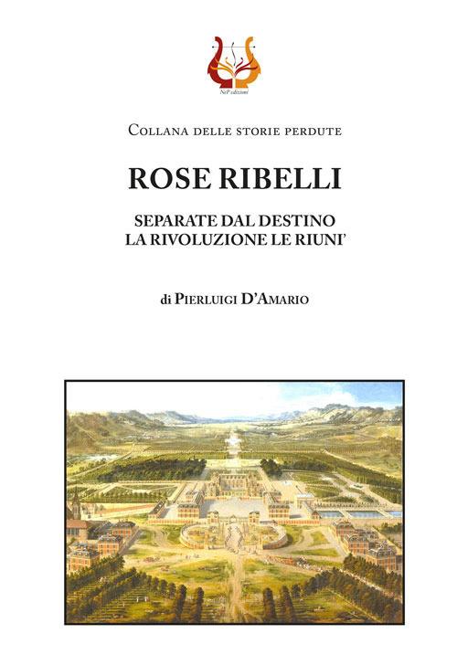 Rose ribelli. Separate dal destino la rivoluzione le riunì - Pierluigi D'Amario - copertina