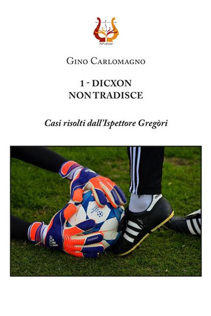 1 - Dicxon, non tradisce. Casi risolti dall'Ispettore Gregòri. Nuova ediz. - Gino Carlomagno - copertina