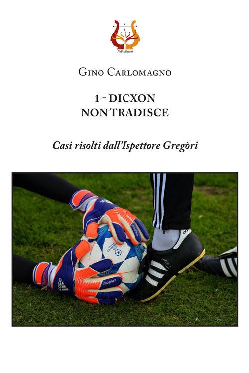1 - Dicxon, non tradisce. Casi risolti dall'Ispettore Gregòri. Nuova ediz. - Gino Carlomagno - copertina