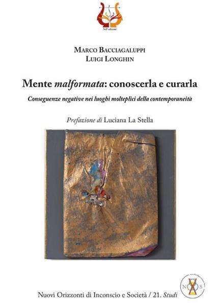 Mente malformata: conoscerla e curarla. Conseguenze negative nei luoghi molteplici della contemporaneità - Marco Bacciagaluppi,Luigi Longhin - copertina