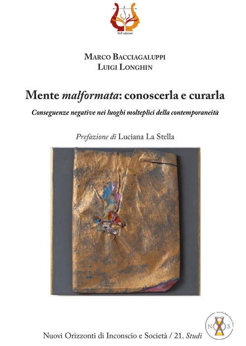 Mente malformata: conoscerla e curarla. Conseguenze negative nei luoghi molteplici della contemporaneità - Marco Bacciagaluppi,Luigi Longhin - copertina