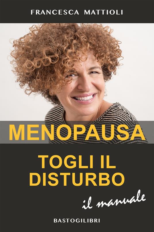 Menopausa togli il disturbo. Il manuale - Francesca Mattioli - copertina