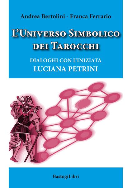 L' universo simbolico dei tarocchi. Dialoghi con l'iniziata Luciana Petrini - Andrea Bertolini,Franca Ferrario - copertina