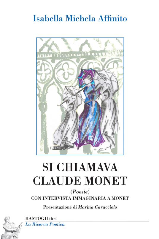 Si chiamava Claude Monet. Con intervista immaginaria a Monet - Isabella Michela Affinito - copertina