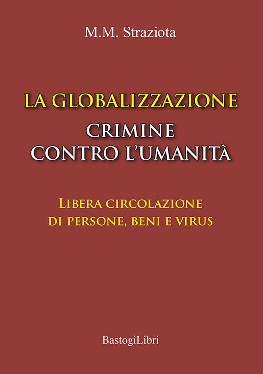 La globalizzazione crimine contro l’umanità. Libera circolazione di persone, beni e virus - M. Michele Straziota - copertina