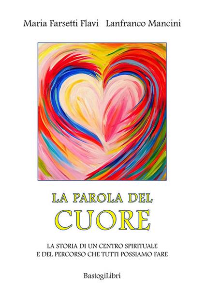 La parola del cuore. La storia di un centro spirituale e del percorso che tutti possiamo fare - Lanfranco Mancini,Maria Farsetti Flavi - copertina