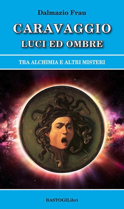 Caravaggio luci ed ombre. Tra alchimia e altri misteri - Dalmazio Frau - copertina
