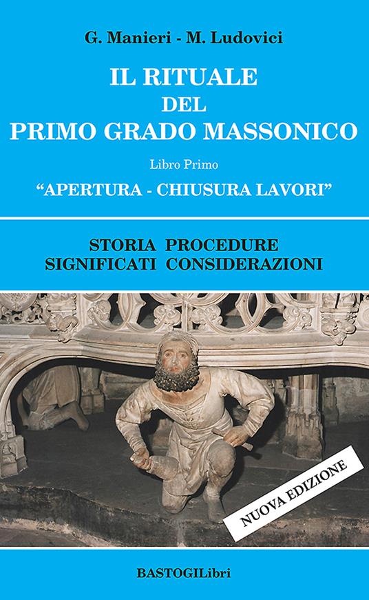 Il rituale del primo grado massonico. Vol. 1: Apertura-chiusura lavori. Storia procedure significati considerazioni. - Guido Manieri,Marilena Ludovici - copertina