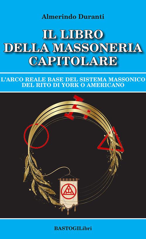 Il libro della massoneria capitolare. L'Arco reale base del sistema massonico del rito di York o americano - Almerindo Duranti - copertina