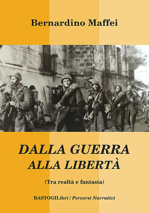 Dalla guerra alla libert&#224; (Tra realt&#224; e fantasia) - Bernardino Maffei - copertina