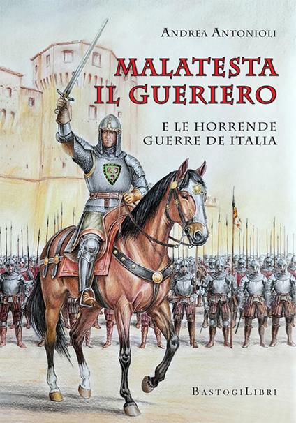 Malatesta il gueriero e le horrende guerre de Italia - Andrea Antonioli - copertina
