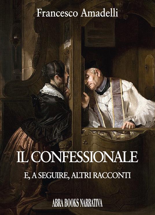 Il confessionale e, a seguire, altri racconti - Francesco Amadelli - copertina