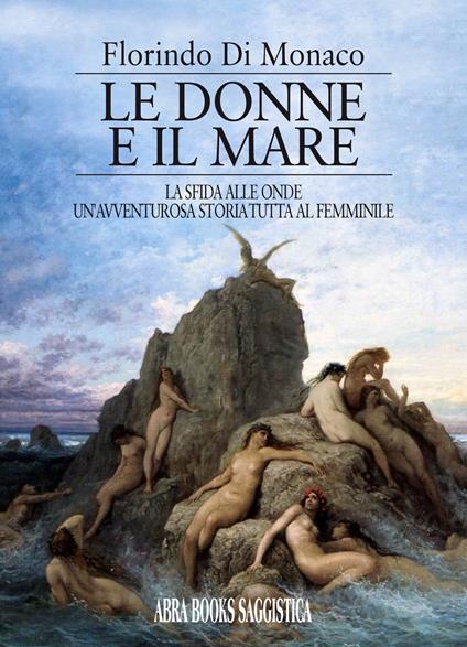 Le donne e il mare. La sfida alle onde un'avventurosa storia tutta al femminile - Florindo Di Monaco, - copertina