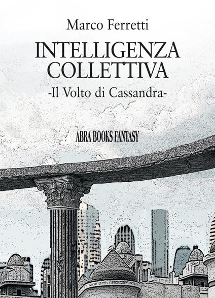 Intelligenza collettiva. Il volto di Cassandra - Marco Ferretti - copertina