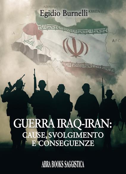 Guerra Iraq-Iran: cause, svolgimento e conseguenze - Egidio Burnelli - copertina