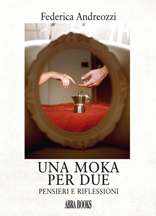 Una moka per due. Pensieri e riflessioni - Federica Andreozzi, - copertina