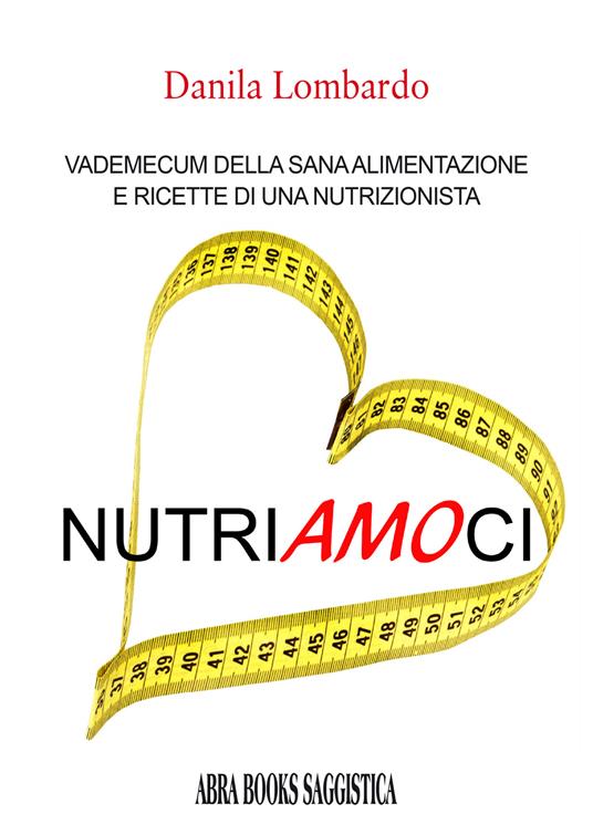 Nutri(amo)ci. Vademecum della sana alimentazione e ricette di una nutrizionista - Danila Lombardo, - copertina