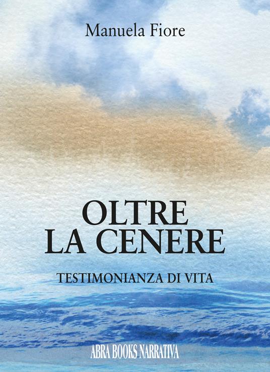 Oltre la cenere. Testimonianza di vita - Manuela Fiore - copertina