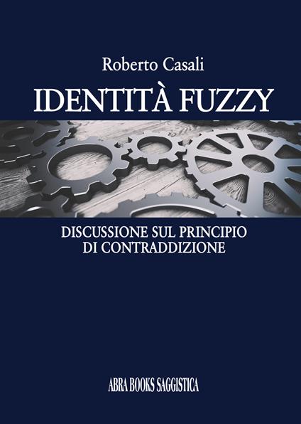 Identità fuzzy. Discussione sul principio di contraddizione - Roberto Casali - copertina