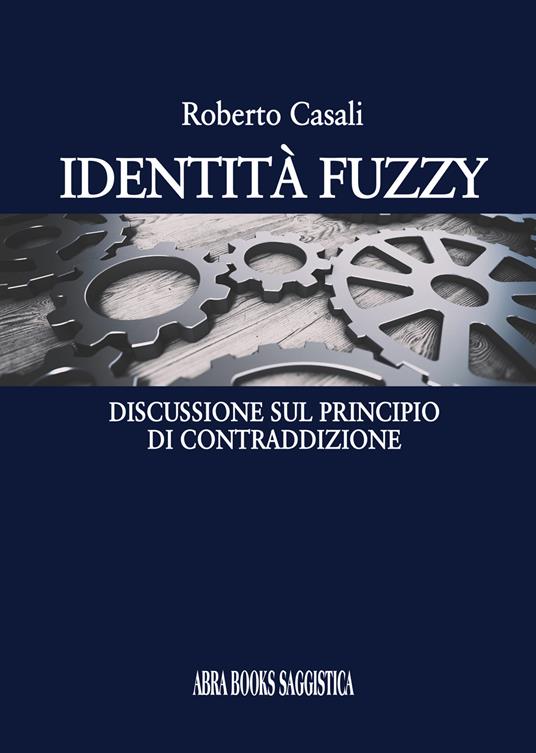 Identità fuzzy. Discussione sul principio di contraddizione - Roberto Casali - copertina