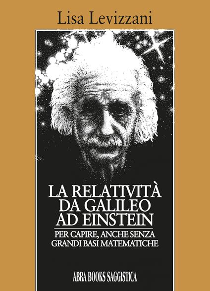 La relatività da Galileo... Ad Einstein. Per capire, anche senza grandi basi matematiche - Lisa Levizzani, - copertina