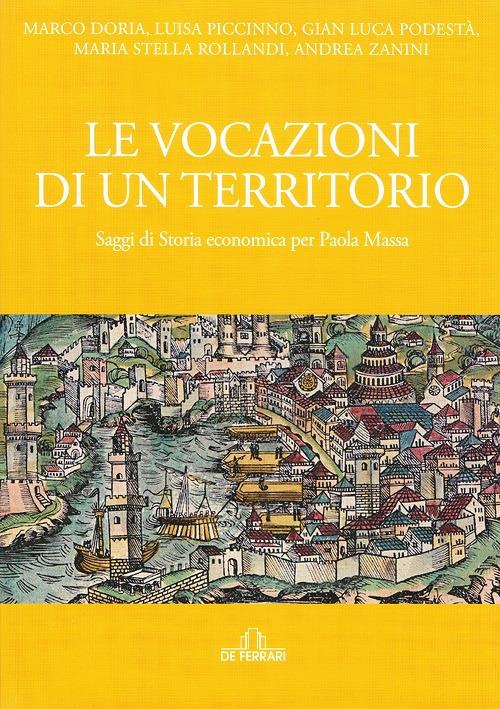 Le vocazioni di un territorio. Saggi di storia economica per Paola Massa - Marco Doria,Luisa Piccinno,Gian Luca Podestà - copertina