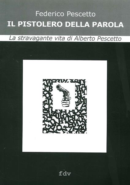 Il pistolero della parola. La stravagante vita di Alberto Pescetto - Federico Pescetto - copertina