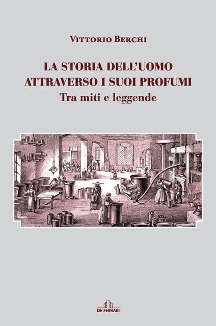 La storia dell'uomo attraverso i suoi profumi. Tra miti e leggende - Berchi Vittorio - copertina