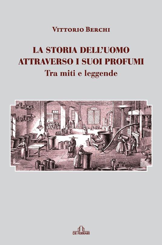 La storia dell'uomo attraverso i suoi profumi. Tra miti e leggende - Berchi Vittorio - copertina