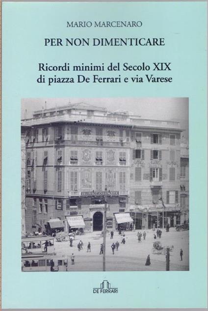 Per non dimenticare ricordi minimi del Secolo XIX. di piazza De Ferrari e Via Varese - Mario Marcenaro - Mario Marcenaro - copertina