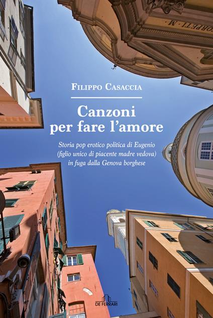 Canzoni per fare l'amore. Storia pop erotico politica di Eugenio (figlio unico di piacente madre vedova) in fuga dalla Genova borghese - Filippo Casaccia - ebook
