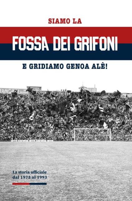 Siamo la Fossa dei Grifoni. E gridiamo Genoa Alé! - Massimo Calandri - copertina