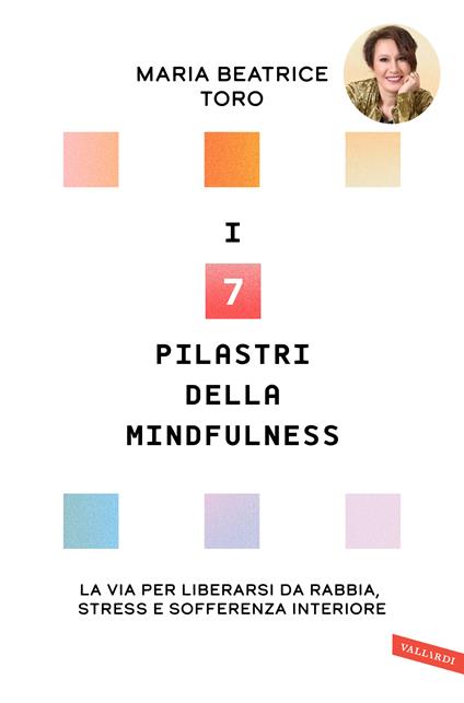 I 7 pilastri della mindfulness. La via per liberarsi da rabbia, stress e sofferenza interiore - Maria Beatrice Toro - copertina