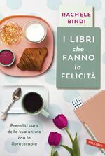 I libri che fanno la felicità. Prenditi cura della tua anima con la libroterapia