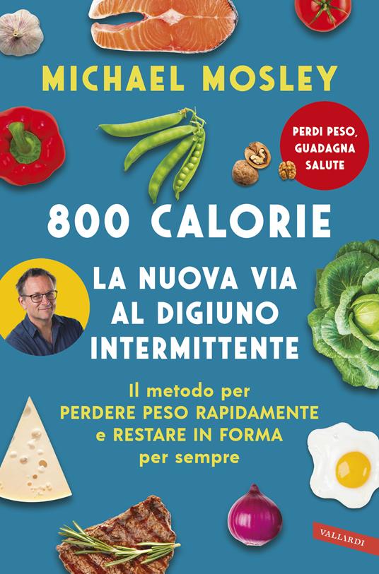 800 calorie. La nuova via al digiuno intermittente. Il metodo per perdere peso rapidamente e restare in forma per sempre - Michael Mosley - copertina