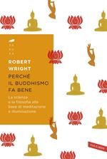 Perché il buddhismo fa bene. La scienza e la filosofia alla base di meditazione e illuminazione