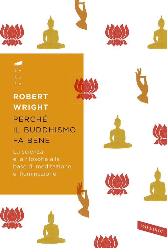 Perché il buddhismo fa bene. La scienza e la filosofia alla base di meditazione e illuminazione - Robert Wright - copertina