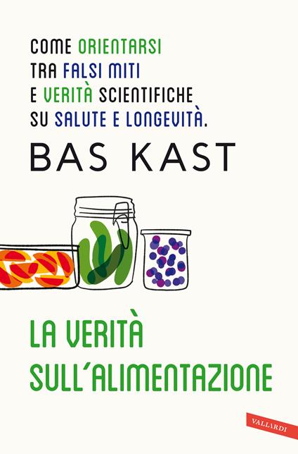 La verità sull'alimentazione. Come orientarsi tra falsi miti e verità scientifiche su salute e longevità - Bas Kast - copertina