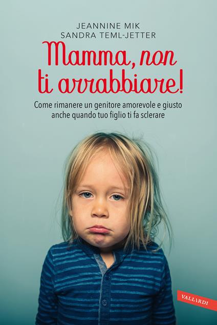 Mamma, non ti arrabbiare! Come rimanere un genitore amorevole e giusto anche quando tuo figlio ti fa sclerare - Jeannine Mik,Sandra Teml-Jetter,Sandra Teml-Jetter - copertina