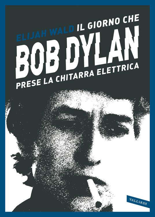 Il giorno che Bob Dylan prese la chitarra elettrica - Elijah Wald - copertina