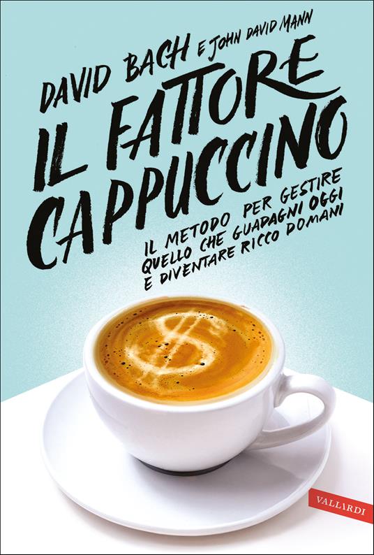 Il fattore cappuccino. Il metodo per gestire quello che guadagni oggi e diventare ricco domani - David Bach,John David Mann - ebook