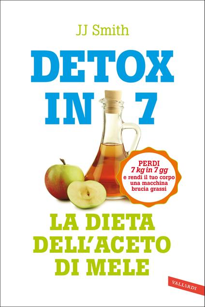 Detox in 7. La dieta dell'aceto di mele. Perdi 7 kg in 7 gg e rendi il tuo corpo una macchina brucia grassi - J.J. Smith - copertina
