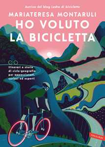 Libro Ho voluto la bicicletta. Itinerari e storie di ciclo-geografia per appassionati, curiosi ed esperti Mariateresa Montaruli