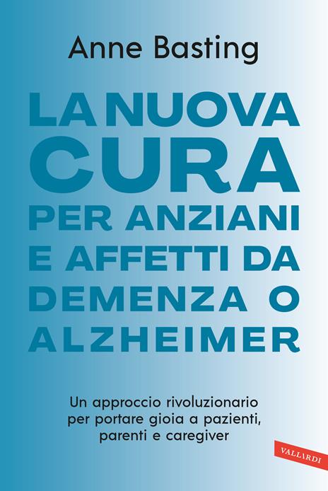 La nuova cura per anziani e affetti da demenza o Alzheimer. Un approccio rivoluzionario per portare gioia a pazienti, parenti e caregiver - Anne Basting - copertina