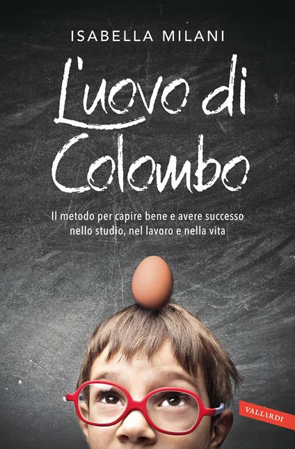 L' uovo di Colombo. Il metodo per capire bene e avere successo nello studio, nel lavoro e nella vita - Isabella Milani - ebook