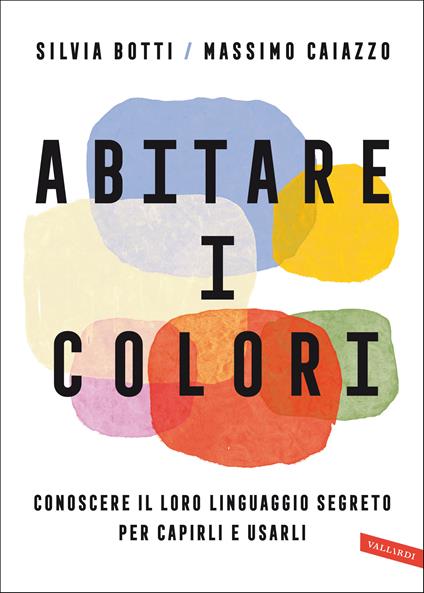Abitare i colori. Conoscere il loro linguaggio per capirli e usarli - Silvia Botti,Massimo Caiazzo - copertina