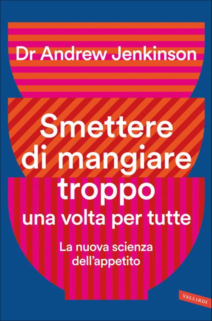 Smettere di mangiare troppo una volta per tutte. La nuova scienza dell'appetito - Andrew Jenkinson - copertina