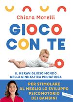 Gioco con te. Il meraviglioso mondo della ginnastica pediatrica. Per stimolare al meglio lo sviluppo psicomotorio dei bambini