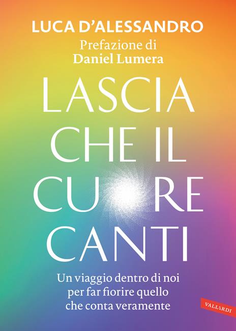 Lascia che il cuore canti. Un viaggio dentro di noi per far fiorire quello che conta veramente - Luca D'Alessandro - copertina
