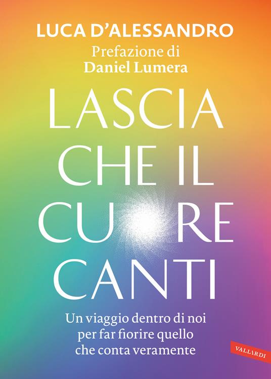 Lascia che il cuore canti. Un viaggio dentro di noi per far fiorire quello che conta veramente - Luca D'Alessandro - copertina